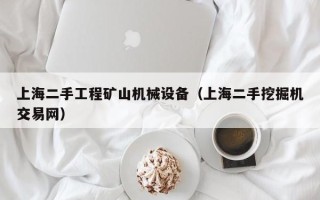 上海二手工程矿山机械设备（上海二手挖掘机交易网）