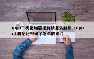 oppo手机密码忘记解锁怎么解锁（oppo手机忘记密码了怎么解锁?）