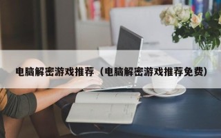 电脑解密游戏推荐（电脑解密游戏推荐免费）