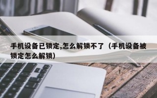 手机设备已锁定,怎么解锁不了（手机设备被锁定怎么解锁）