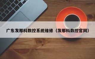 广东发那科数控系统维修（发那科数控官网）