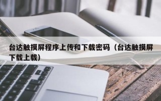 台达触摸屏程序上传和下载密码（台达触摸屏下载上载）