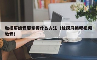 触摸屏编程要掌握什么方法（触摸屏编程视频教程）