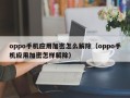 oppo手机应用加密怎么解除（oppo手机应用加密怎样解除）