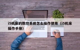 i5机床的数控系统怎么操作使用（i5机床操作手册）