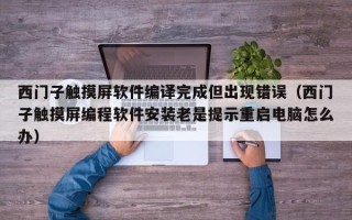 西门子触摸屏软件编译完成但出现错误（西门子触摸屏编程软件安装老是提示重启电脑怎么办）