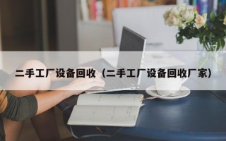 二手工厂设备回收（二手工厂设备回收厂家）