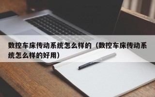 数控车床传动系统怎么样的（数控车床传动系统怎么样的好用）