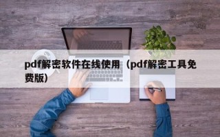 pdf解密软件在线使用（pdf解密工具免费版）