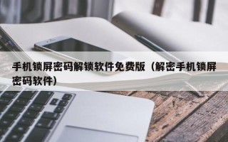 手机锁屏密码解锁软件免费版（解密手机锁屏密码软件）
