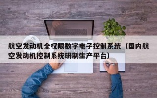 航空发动机全权限数字电子控制系统（国内航空发动机控制系统研制生产平台）