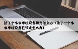 捡了个小米手机设备锁定怎么办（捡了一个小米手机设备已锁定怎么办）