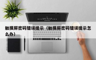 触摸屏密码错误提示（触摸屏密码错误提示怎么办）