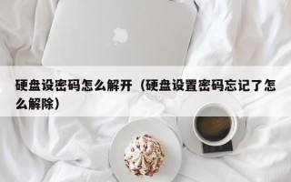 硬盘设密码怎么解开（硬盘设置密码忘记了怎么解除）