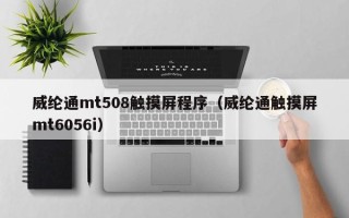 威纶通mt508触摸屏程序（威纶通触摸屏mt6056i）