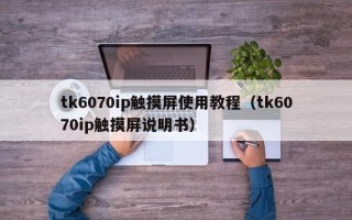 tk6070ip触摸屏使用教程（tk6070ip触摸屏说明书）