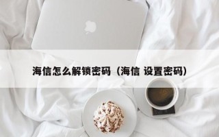 海信怎么解锁密码（海信 设置密码）