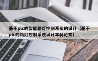 基于plc的智能路灯控制系统的设计（基于plc的路灯控制系统设计本科论文）