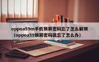 oppoa59m手机锁屏密码忘了怎么解锁（oppoa59锁屏密码搞忘了怎么办）