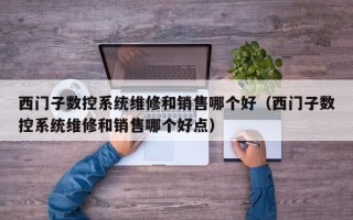 西门子数控系统维修和销售哪个好（西门子数控系统维修和销售哪个好点）