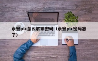 永宏plc怎么解锁密码（永宏plc密码忘了）