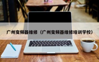 广州变频器维修（广州变频器维修培训学校）