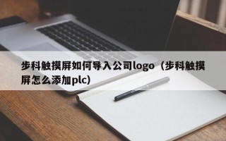 步科触摸屏如何导入公司logo（步科触摸屏怎么添加plc）