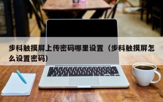 步科触摸屏上传密码哪里设置（步科触摸屏怎么设置密码）