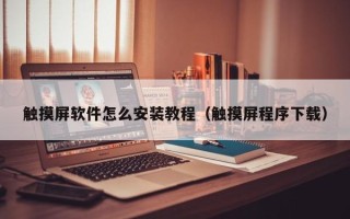 触摸屏软件怎么安装教程（触摸屏程序下载）