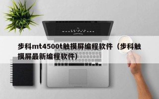 步科mt4500t触摸屏编程软件（步科触摸屏最新编程软件）