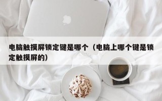 电脑触摸屏锁定键是哪个（电脑上哪个键是锁定触摸屏的）