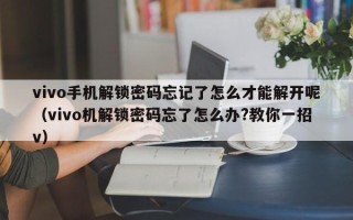 vivo手机解锁密码忘记了怎么才能解开呢（vivo机解锁密码忘了怎么办?教你一招v）