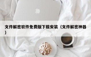 文件解密软件免费版下载安装（文件解密神器）