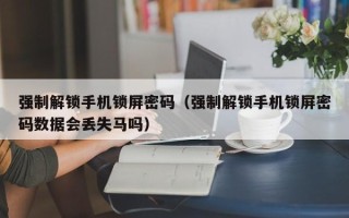 强制解锁手机锁屏密码（强制解锁手机锁屏密码数据会丢失马吗）