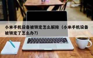 小米手机设备被锁定怎么解除（小米手机设备被锁定了怎么办?）