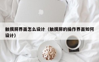 触摸屏界面怎么设计（触摸屏的操作界面如何设计）