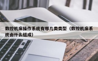 数控机床操作系统有哪几类类型（数控机床系统由什么组成）