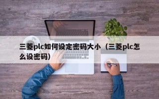 三菱plc如何设定密码大小（三菱plc怎么设密码）