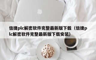 信捷plc解密软件完整最新版下载（信捷plc解密软件完整最新版下载安装）