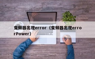 变频器出现error（变频器出现errorPower）