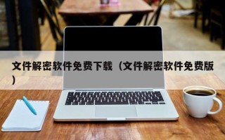 文件解密软件免费下载（文件解密软件免费版）