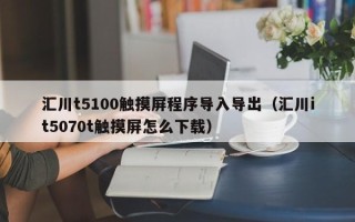 汇川t5100触摸屏程序导入导出（汇川it5070t触摸屏怎么下载）