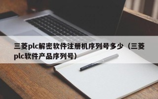 三菱plc解密软件注册机序列号多少（三菱plc软件产品序列号）