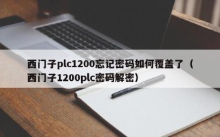 西门子plc1200忘记密码如何覆盖了（西门子1200plc密码解密）