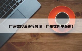 广州数控系统接线图（广州数控电路图）