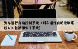 列车运行自动控制系统（列车运行自动控制系统ATC包括哪些子系统）