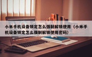 小米手机设备锁定怎么强制解锁使用（小米手机设备锁定怎么强制解锁使用密码）