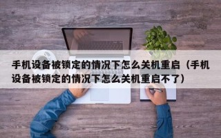 手机设备被锁定的情况下怎么关机重启（手机设备被锁定的情况下怎么关机重启不了）