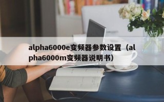 alpha6000e变频器参数设置（alpha6000m变频器说明书）