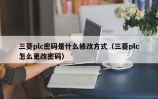 三菱plc密码是什么修改方式（三菱plc怎么更改密码）